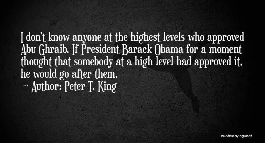 Peter T. King Quotes: I Don't Know Anyone At The Highest Levels Who Approved Abu Ghraib. If President Barack Obama For A Moment Thought