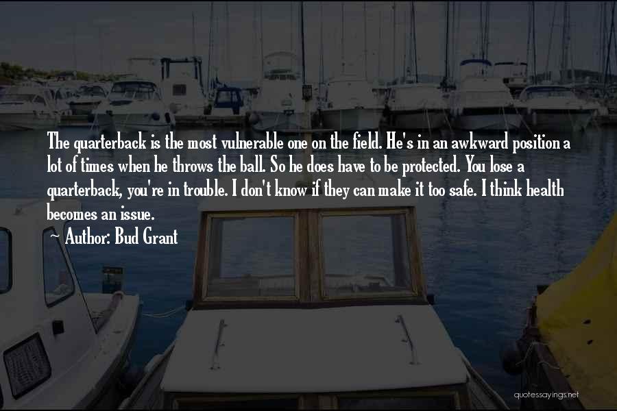 Bud Grant Quotes: The Quarterback Is The Most Vulnerable One On The Field. He's In An Awkward Position A Lot Of Times When