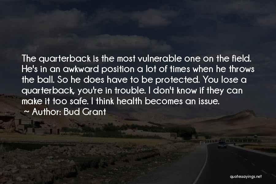 Bud Grant Quotes: The Quarterback Is The Most Vulnerable One On The Field. He's In An Awkward Position A Lot Of Times When