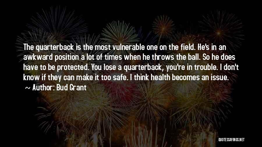 Bud Grant Quotes: The Quarterback Is The Most Vulnerable One On The Field. He's In An Awkward Position A Lot Of Times When