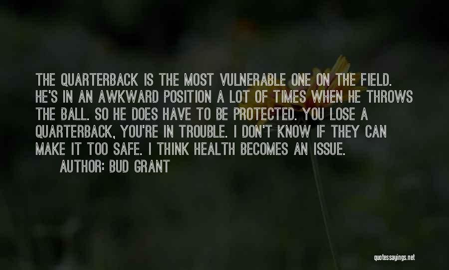 Bud Grant Quotes: The Quarterback Is The Most Vulnerable One On The Field. He's In An Awkward Position A Lot Of Times When