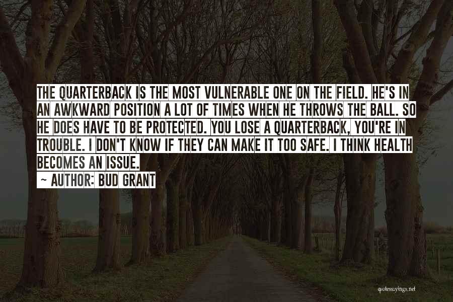 Bud Grant Quotes: The Quarterback Is The Most Vulnerable One On The Field. He's In An Awkward Position A Lot Of Times When