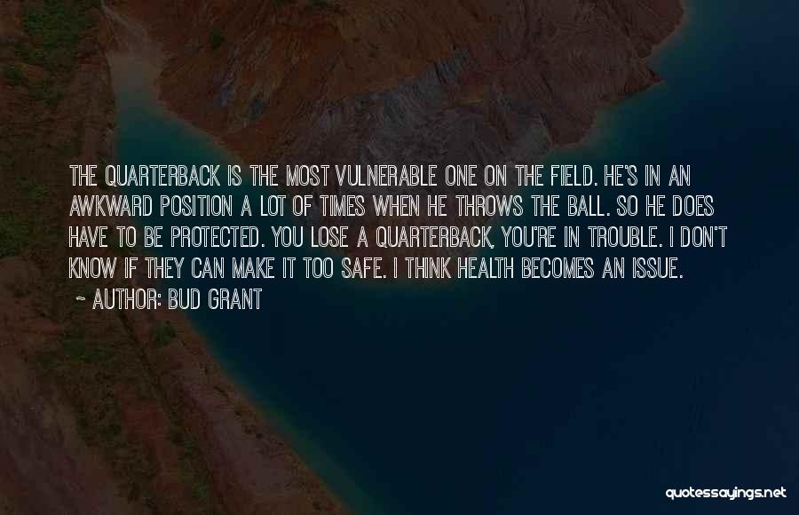 Bud Grant Quotes: The Quarterback Is The Most Vulnerable One On The Field. He's In An Awkward Position A Lot Of Times When