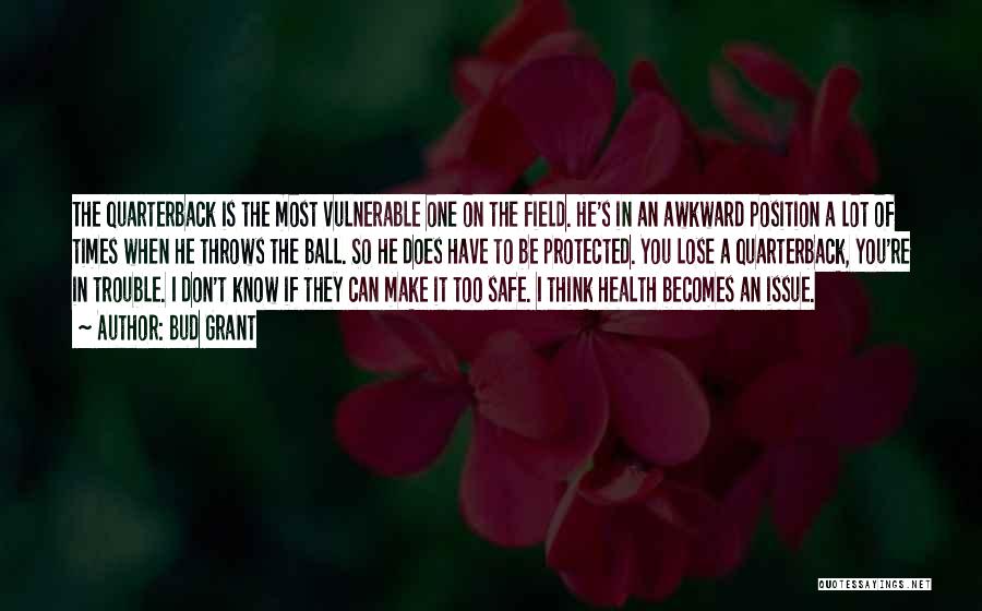Bud Grant Quotes: The Quarterback Is The Most Vulnerable One On The Field. He's In An Awkward Position A Lot Of Times When