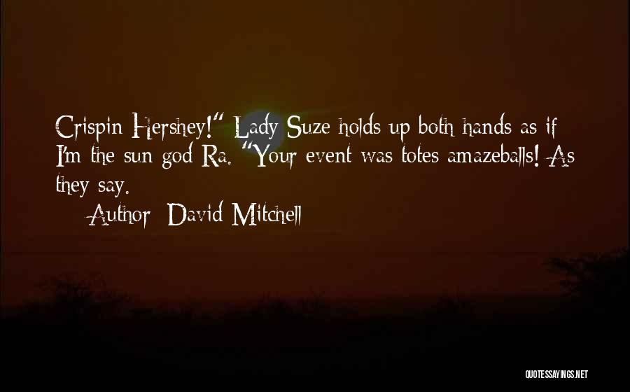 David Mitchell Quotes: Crispin Hershey! Lady Suze Holds Up Both Hands As If I'm The Sun God Ra. Your Event Was Totes Amazeballs!
