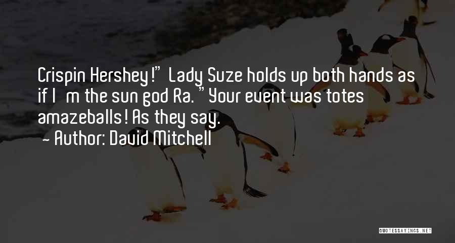David Mitchell Quotes: Crispin Hershey! Lady Suze Holds Up Both Hands As If I'm The Sun God Ra. Your Event Was Totes Amazeballs!