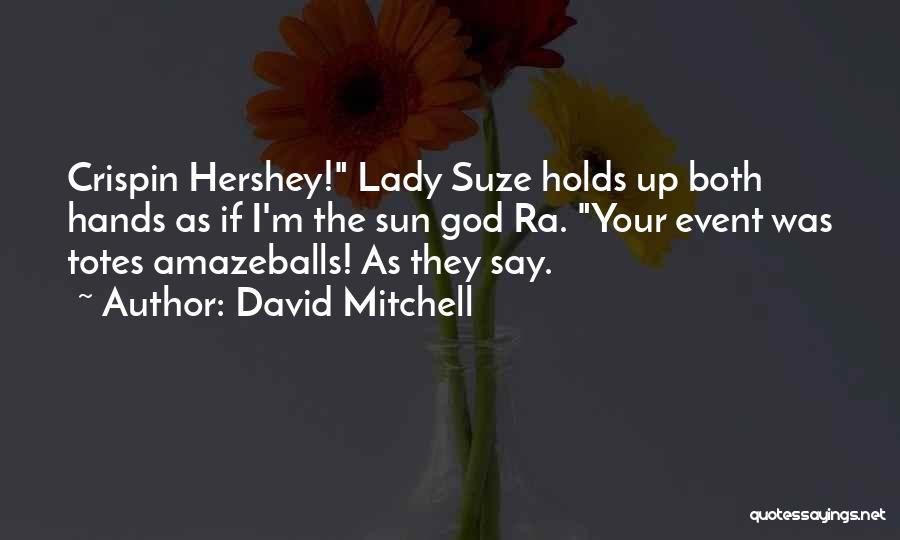 David Mitchell Quotes: Crispin Hershey! Lady Suze Holds Up Both Hands As If I'm The Sun God Ra. Your Event Was Totes Amazeballs!