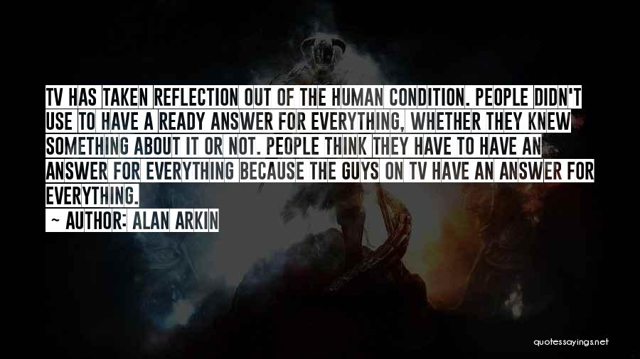 Alan Arkin Quotes: Tv Has Taken Reflection Out Of The Human Condition. People Didn't Use To Have A Ready Answer For Everything, Whether