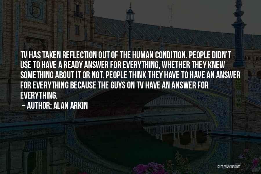 Alan Arkin Quotes: Tv Has Taken Reflection Out Of The Human Condition. People Didn't Use To Have A Ready Answer For Everything, Whether