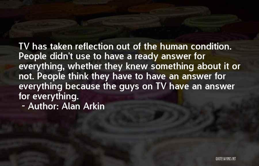 Alan Arkin Quotes: Tv Has Taken Reflection Out Of The Human Condition. People Didn't Use To Have A Ready Answer For Everything, Whether