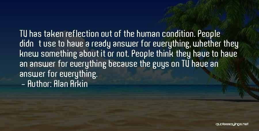 Alan Arkin Quotes: Tv Has Taken Reflection Out Of The Human Condition. People Didn't Use To Have A Ready Answer For Everything, Whether