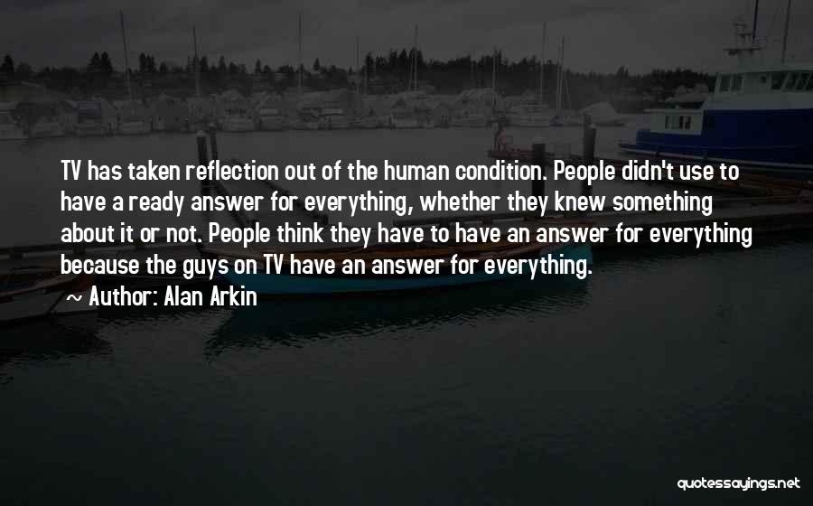 Alan Arkin Quotes: Tv Has Taken Reflection Out Of The Human Condition. People Didn't Use To Have A Ready Answer For Everything, Whether