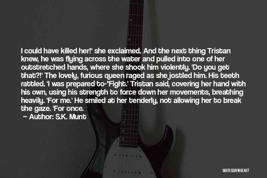 S.K. Munt Quotes: I Could Have Killed Her!' She Exclaimed. And The Next Thing Tristan Knew, He Was Flying Across The Water And