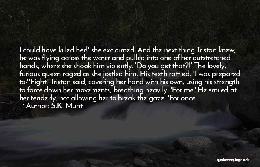 S.K. Munt Quotes: I Could Have Killed Her!' She Exclaimed. And The Next Thing Tristan Knew, He Was Flying Across The Water And