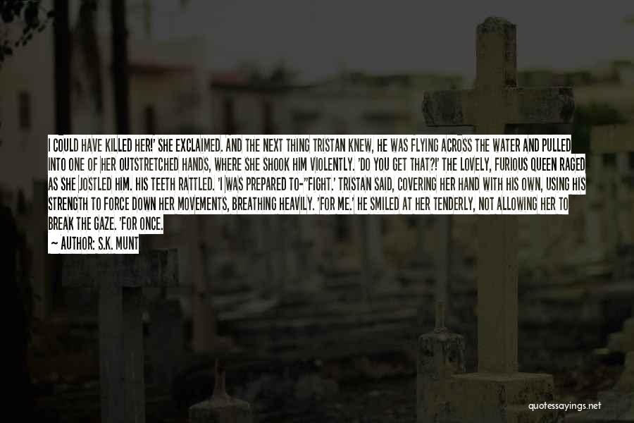 S.K. Munt Quotes: I Could Have Killed Her!' She Exclaimed. And The Next Thing Tristan Knew, He Was Flying Across The Water And