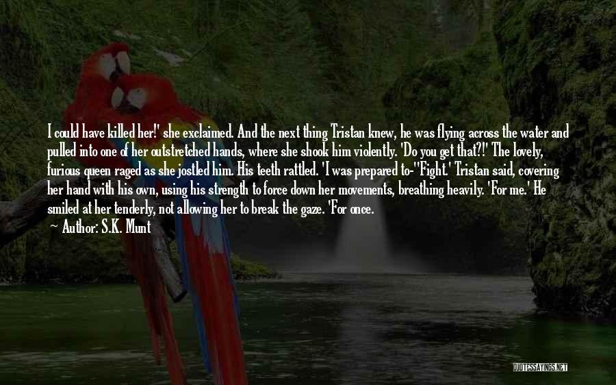 S.K. Munt Quotes: I Could Have Killed Her!' She Exclaimed. And The Next Thing Tristan Knew, He Was Flying Across The Water And