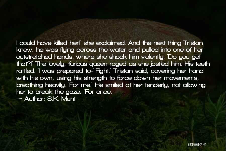 S.K. Munt Quotes: I Could Have Killed Her!' She Exclaimed. And The Next Thing Tristan Knew, He Was Flying Across The Water And
