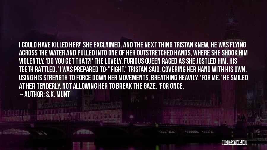 S.K. Munt Quotes: I Could Have Killed Her!' She Exclaimed. And The Next Thing Tristan Knew, He Was Flying Across The Water And