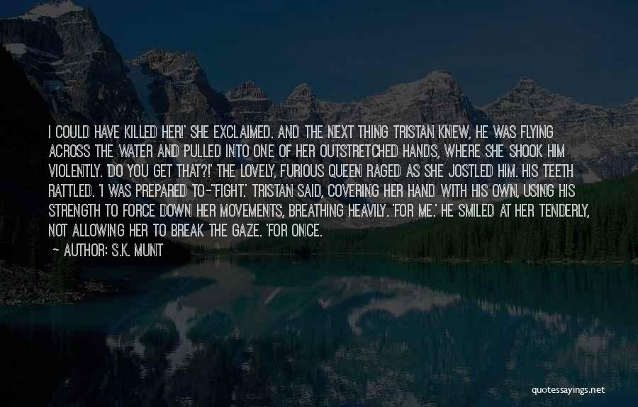 S.K. Munt Quotes: I Could Have Killed Her!' She Exclaimed. And The Next Thing Tristan Knew, He Was Flying Across The Water And