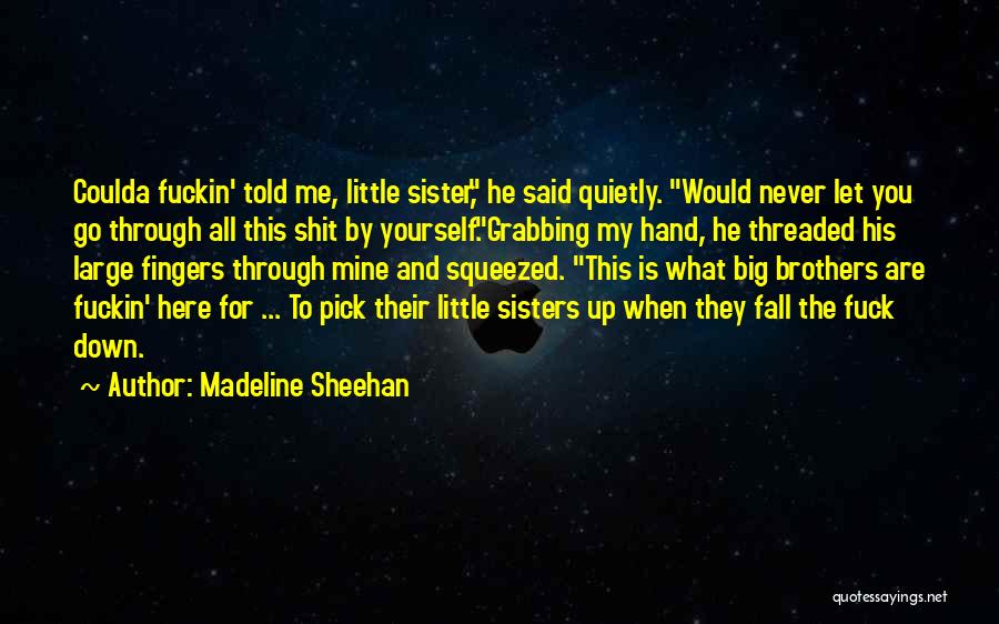 Madeline Sheehan Quotes: Coulda Fuckin' Told Me, Little Sister, He Said Quietly. Would Never Let You Go Through All This Shit By Yourself.grabbing