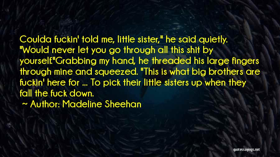 Madeline Sheehan Quotes: Coulda Fuckin' Told Me, Little Sister, He Said Quietly. Would Never Let You Go Through All This Shit By Yourself.grabbing