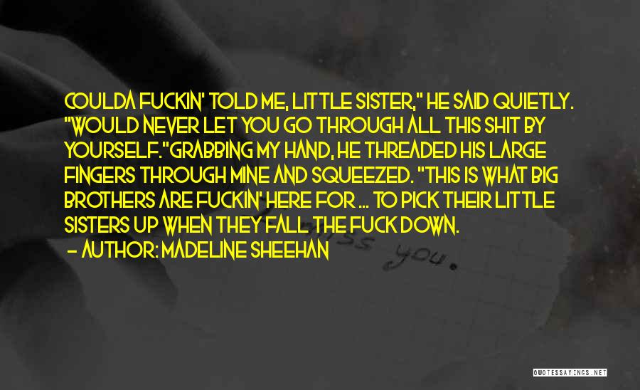 Madeline Sheehan Quotes: Coulda Fuckin' Told Me, Little Sister, He Said Quietly. Would Never Let You Go Through All This Shit By Yourself.grabbing