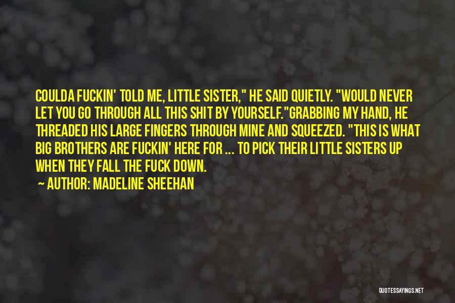 Madeline Sheehan Quotes: Coulda Fuckin' Told Me, Little Sister, He Said Quietly. Would Never Let You Go Through All This Shit By Yourself.grabbing