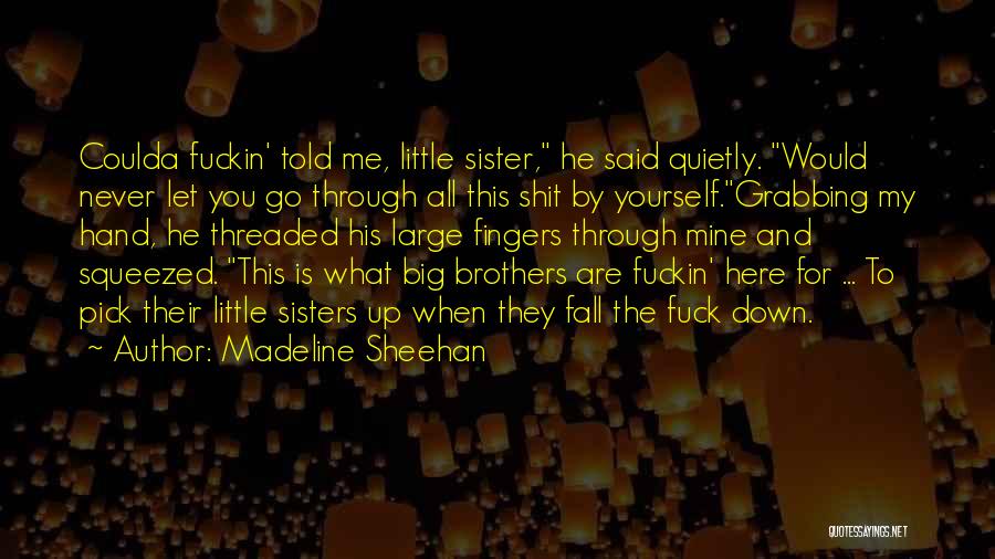 Madeline Sheehan Quotes: Coulda Fuckin' Told Me, Little Sister, He Said Quietly. Would Never Let You Go Through All This Shit By Yourself.grabbing