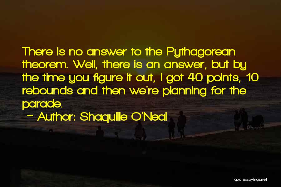 Shaquille O'Neal Quotes: There Is No Answer To The Pythagorean Theorem. Well, There Is An Answer, But By The Time You Figure It