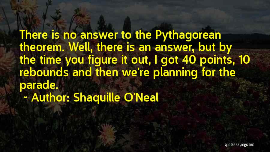 Shaquille O'Neal Quotes: There Is No Answer To The Pythagorean Theorem. Well, There Is An Answer, But By The Time You Figure It