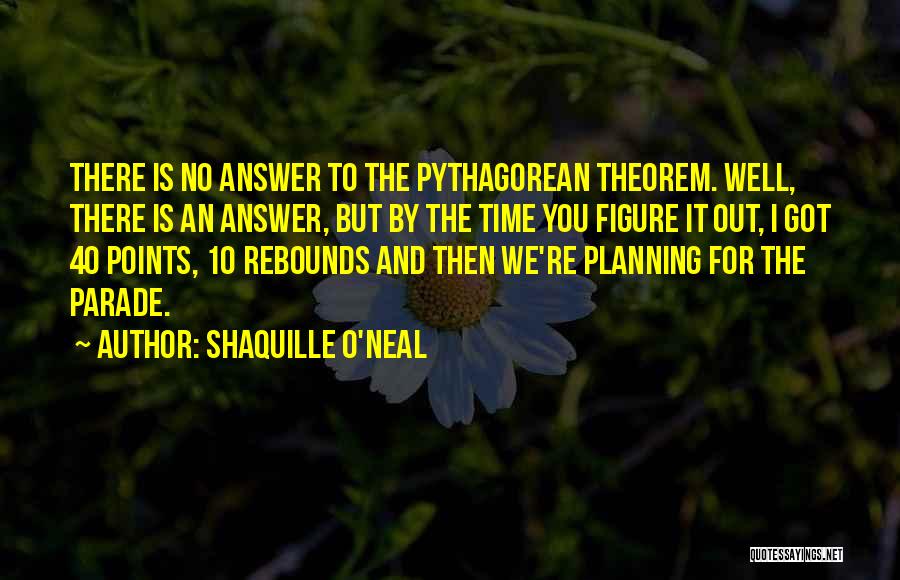 Shaquille O'Neal Quotes: There Is No Answer To The Pythagorean Theorem. Well, There Is An Answer, But By The Time You Figure It