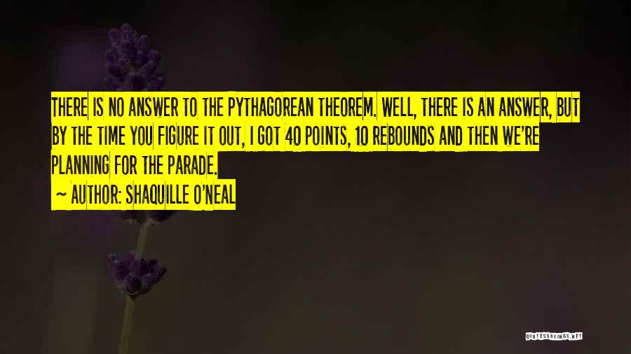 Shaquille O'Neal Quotes: There Is No Answer To The Pythagorean Theorem. Well, There Is An Answer, But By The Time You Figure It