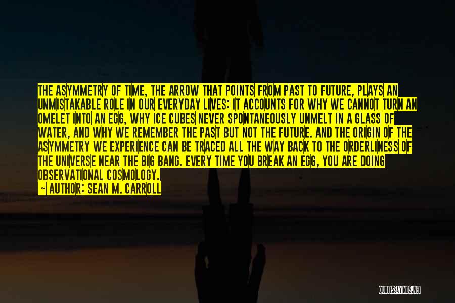 Sean M. Carroll Quotes: The Asymmetry Of Time, The Arrow That Points From Past To Future, Plays An Unmistakable Role In Our Everyday Lives: