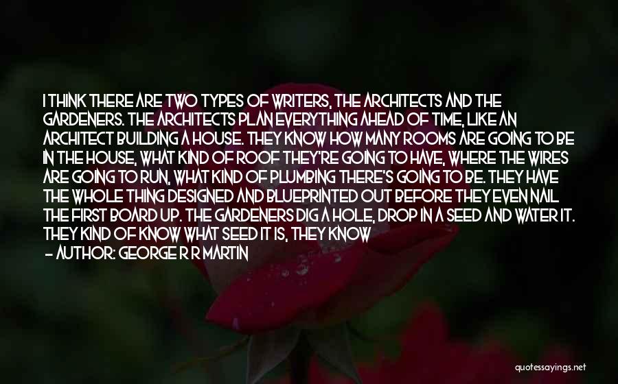 George R R Martin Quotes: I Think There Are Two Types Of Writers, The Architects And The Gardeners. The Architects Plan Everything Ahead Of Time,