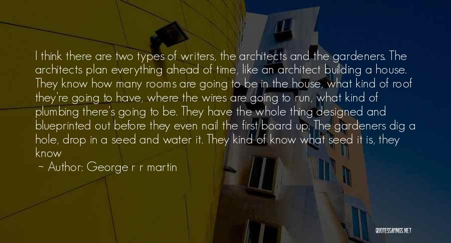 George R R Martin Quotes: I Think There Are Two Types Of Writers, The Architects And The Gardeners. The Architects Plan Everything Ahead Of Time,