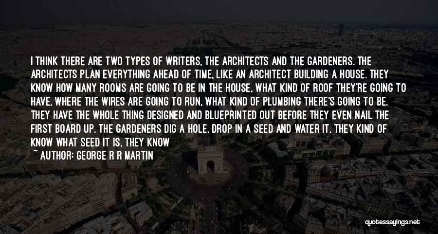 George R R Martin Quotes: I Think There Are Two Types Of Writers, The Architects And The Gardeners. The Architects Plan Everything Ahead Of Time,