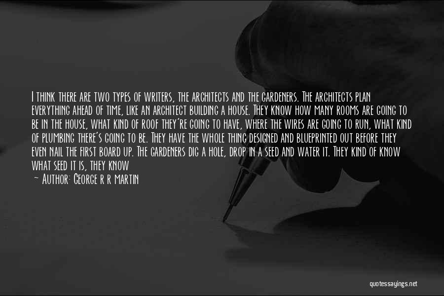 George R R Martin Quotes: I Think There Are Two Types Of Writers, The Architects And The Gardeners. The Architects Plan Everything Ahead Of Time,