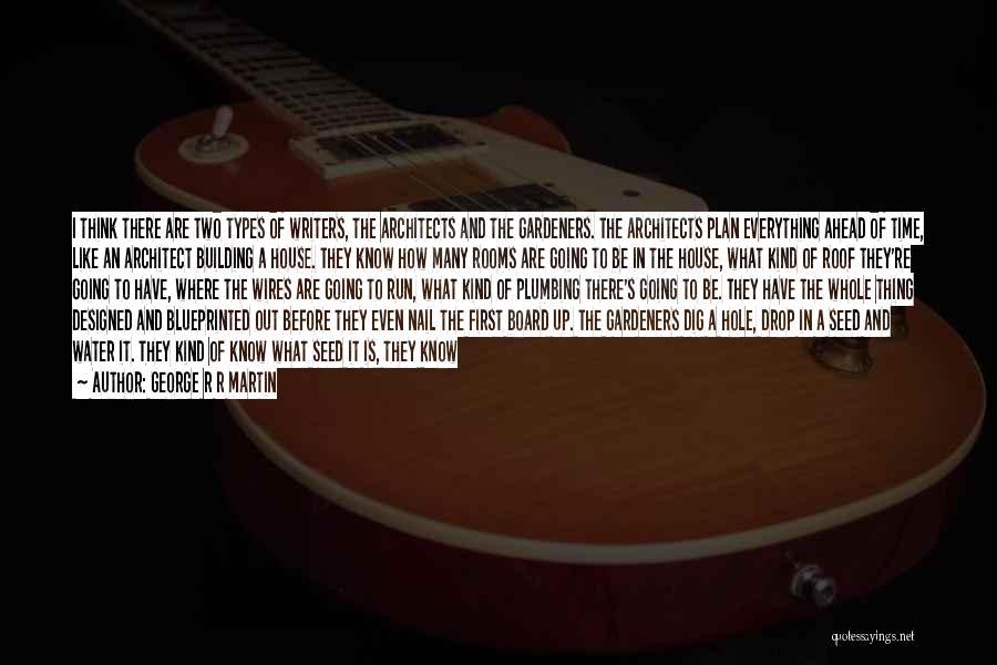 George R R Martin Quotes: I Think There Are Two Types Of Writers, The Architects And The Gardeners. The Architects Plan Everything Ahead Of Time,