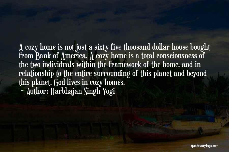 Harbhajan Singh Yogi Quotes: A Cozy Home Is Not Just A Sixty-five Thousand Dollar House Bought From Bank Of America. A Cozy Home Is