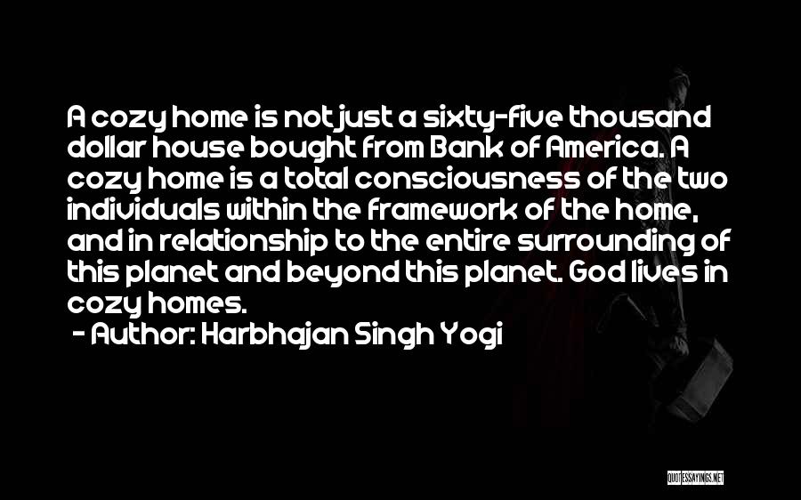 Harbhajan Singh Yogi Quotes: A Cozy Home Is Not Just A Sixty-five Thousand Dollar House Bought From Bank Of America. A Cozy Home Is