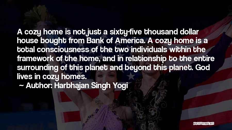 Harbhajan Singh Yogi Quotes: A Cozy Home Is Not Just A Sixty-five Thousand Dollar House Bought From Bank Of America. A Cozy Home Is