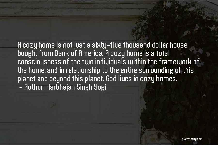 Harbhajan Singh Yogi Quotes: A Cozy Home Is Not Just A Sixty-five Thousand Dollar House Bought From Bank Of America. A Cozy Home Is