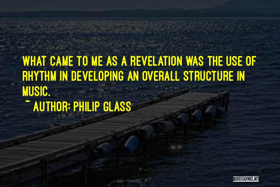 Philip Glass Quotes: What Came To Me As A Revelation Was The Use Of Rhythm In Developing An Overall Structure In Music.