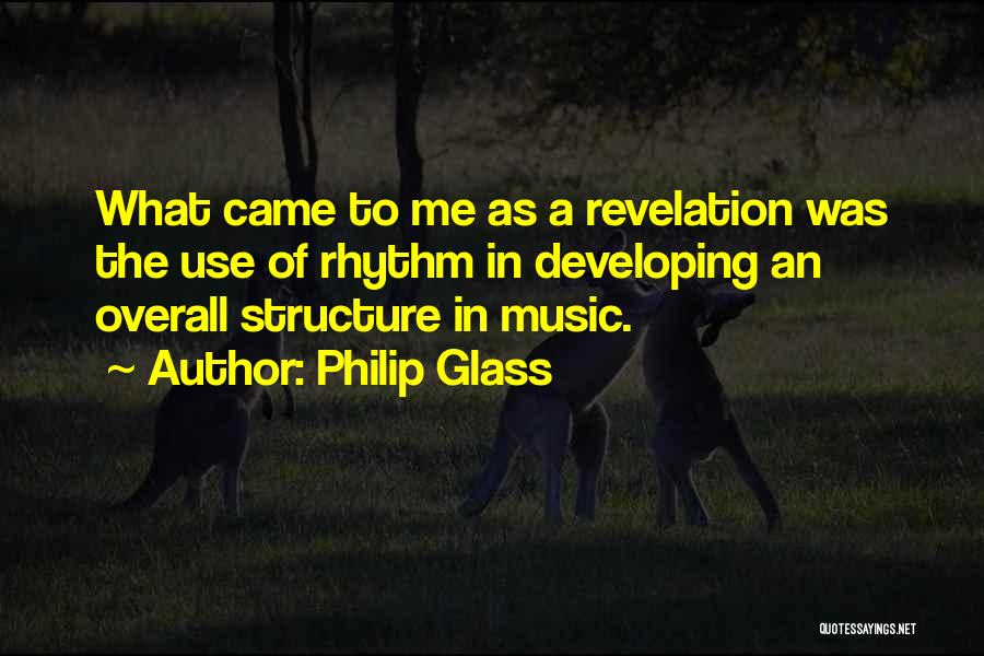 Philip Glass Quotes: What Came To Me As A Revelation Was The Use Of Rhythm In Developing An Overall Structure In Music.