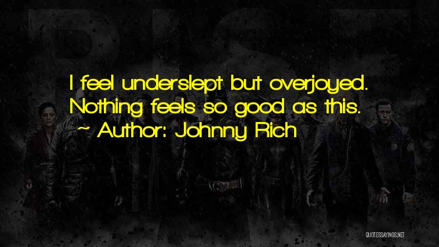 Johnny Rich Quotes: I Feel Underslept But Overjoyed. Nothing Feels So Good As This.