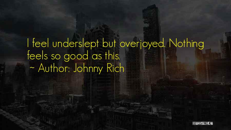 Johnny Rich Quotes: I Feel Underslept But Overjoyed. Nothing Feels So Good As This.