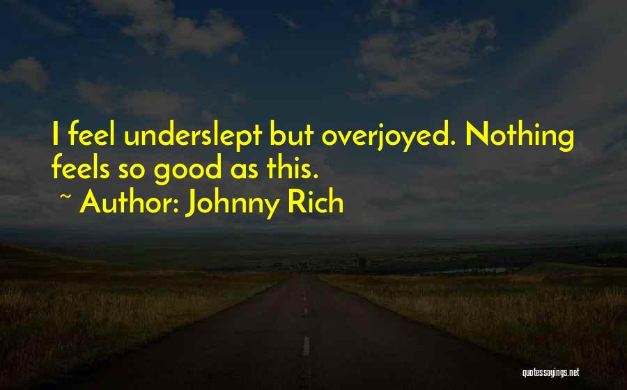 Johnny Rich Quotes: I Feel Underslept But Overjoyed. Nothing Feels So Good As This.