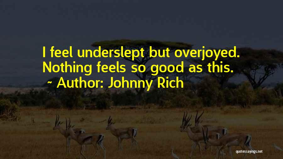 Johnny Rich Quotes: I Feel Underslept But Overjoyed. Nothing Feels So Good As This.