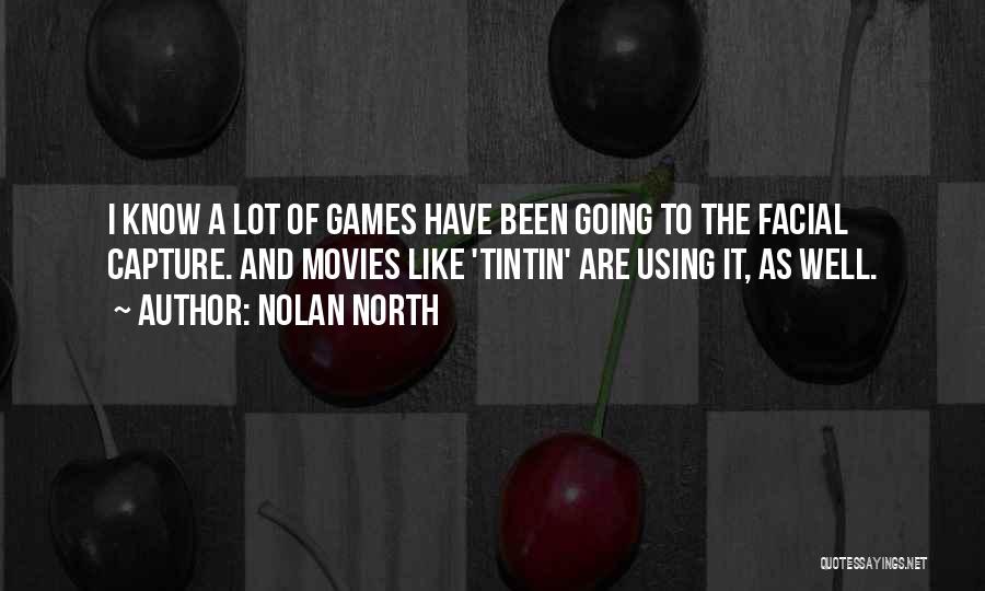 Nolan North Quotes: I Know A Lot Of Games Have Been Going To The Facial Capture. And Movies Like 'tintin' Are Using It,