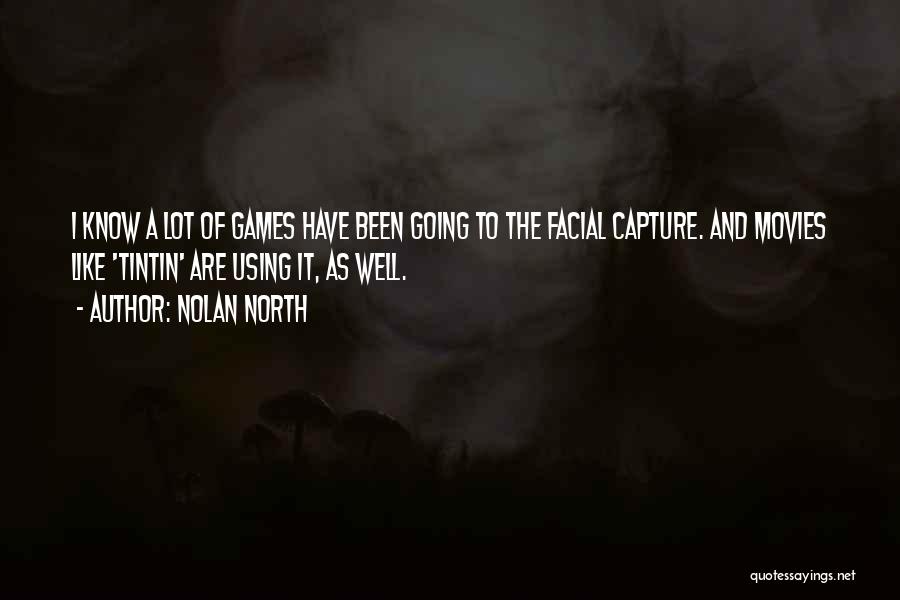 Nolan North Quotes: I Know A Lot Of Games Have Been Going To The Facial Capture. And Movies Like 'tintin' Are Using It,